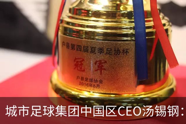 城市足球集团中国区CEO汤锡钢：中国最缺的是社区足球